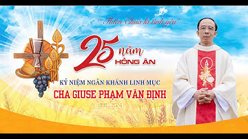 THÁNH LỄ TẠ ƠN MỪNG 25 NĂM NGÂN KHÁNH LINH MỤC CHA GIUSE PHẠM VĂN ĐỊNH