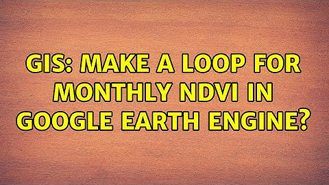 GIS: Make a Loop for Monthly NDVI in Google Earth Engine? (2 Solutions!!)