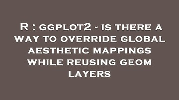 R : ggplot2 - is there a way to override global aesthetic mappings while reusing geom layers