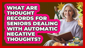 What Are Thought Records For Seniors Dealing With Automatic Negative Thoughts? - Golden Years CBT