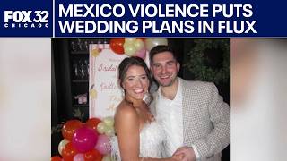 Chicago couple scrambles to replan wedding after Mexico violence