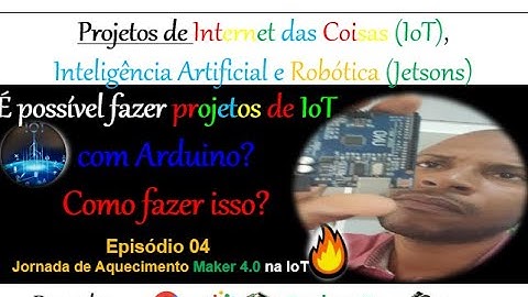 Episódio 04 - É possível fazer projetos de IoT com Arduino ? - Jornada Maker 4.0