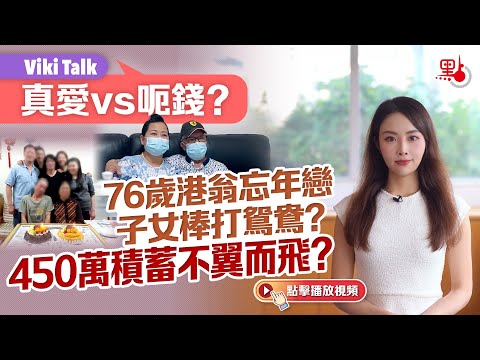 Viki Talk｜真愛vs呃錢？ 76歲港翁忘年戀子女棒打鴛鴦？ 450萬積蓄不翼而飛？