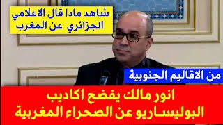 اخبار المغرب عن انور مالك, anouar malek  في الصحراء المغربية ويفضح  النظام الجزائري عن الاكاديب