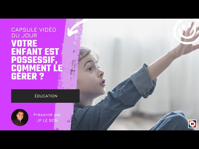 Votre enfant est possessif, comment le gérer - JP LE BON