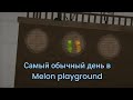 самый обыкновенный день в melon PlayGround часть#3