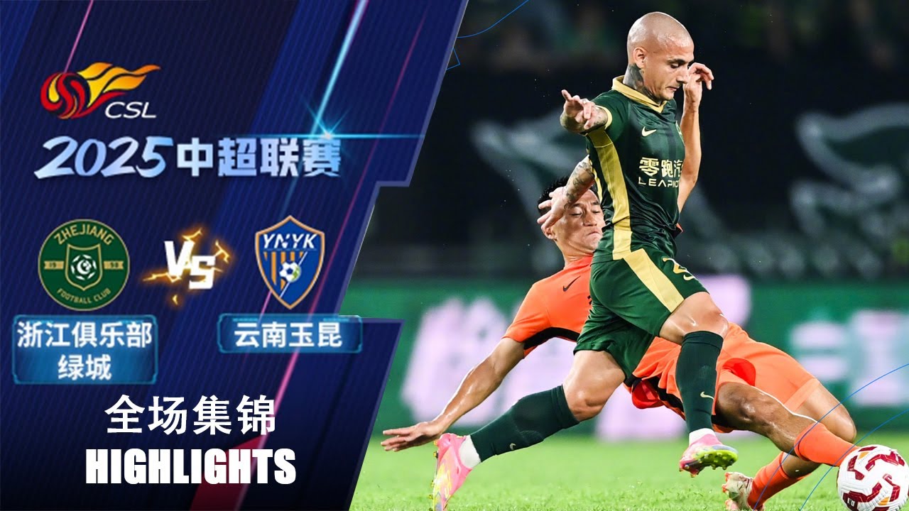 全场集锦浙江队vs云南玉昆2025中超联赛第17轮HIGHLIGHTS Zhejiang FC