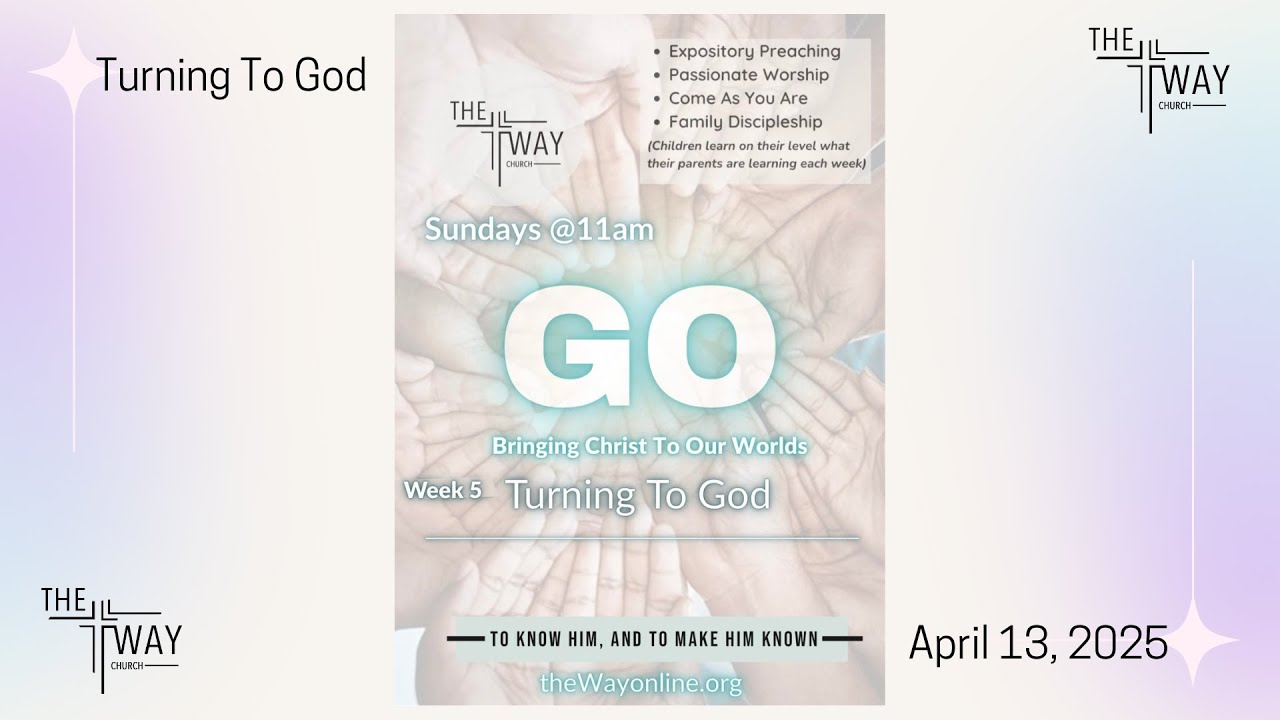 The Way Church Wadsworth "GO Week 5: Turning to God"  April 13 2025 11am Pastor Steve Fox