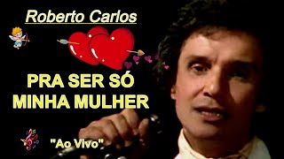 ROBERTO CARLOS - PRA SER SÓ MINHA MULHER ''Ao Vivo''