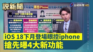 iOS 18下月登場眼控iphone 搶先曝4大新功能【說新聞追真相】