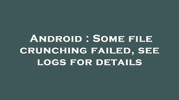 Android : Some file crunching failed, see logs for details