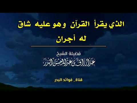 الذي يقرأ القرآن وهو عليه شاق له أجران الشيخ عبدالرزاق البدر حفظه الله