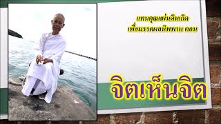 ธรรมทดแทนคุณแผ่นดินเกิดเพื่อมรรคผลนิพพาน ตอน จิตเห็นจิต