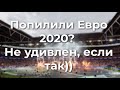 Попилили Евро 2020? Не удивлен, если так))