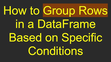 How to Group Rows in a DataFrame Based on Specific Conditions