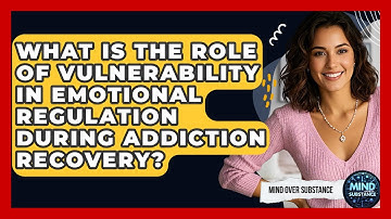 What Is The Role Of Vulnerability In Emotional Regulation During Addiction Recovery?