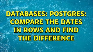 Databases: Postgres: compare the dates in rows and find the difference