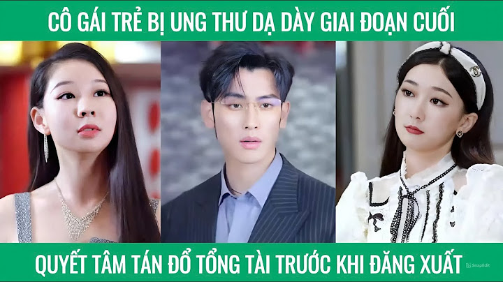 Cô gái trẻ bị ung thư dạ dày giai đoạn cuối quyết tâm tán đổ tán đổ tổng tài trước khi đăng xuất