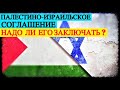 Палестино-Израильское Соглашение – Надо ли заключать?