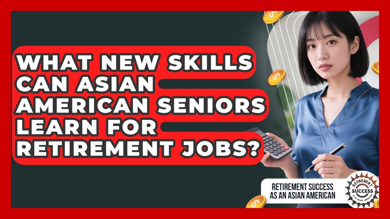 What New Skills Can Asian American Seniors Learn For Retirement Jobs?