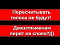 Пересчитывать голоса не будут, джентльменам верят на слово?)))