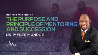 The Purpose and Principle of Mentoring and Succession | Dr. Myles Munroe