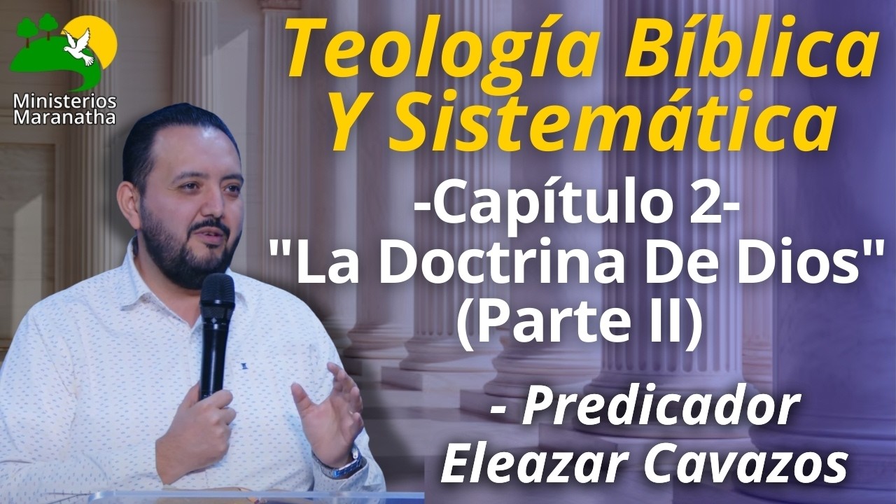 Teología Bíblica Y Sistemática - Cap. 2 La Doctrina De Dios (Parte II) - Predicador Eleazar Cavazos