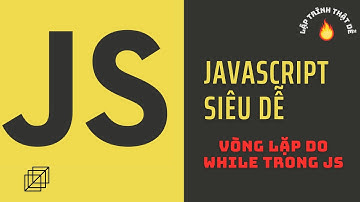 Javascript siêu dễ - Vòng lặp do while  trong javascript - Lập trình thật dễ