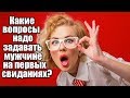 Какие вопросы надо задавать мужчине на первых свиданиях?