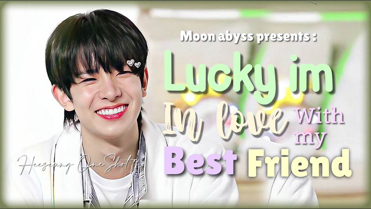 Lucky i'm in Love with my Best Friend | L. Heeseung OneShot ff 🦌🌙