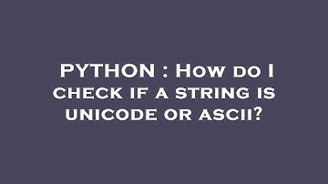 PYTHON : How do I check if a string is unicode or ascii?