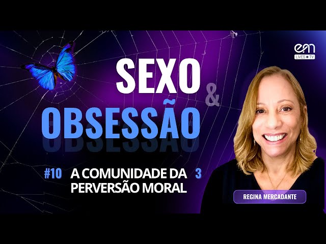 A COMUNIDADE DA PERVERSÃO MORAL (Parte 3) — SEXO E OBSESSÃO #10 | Regina Mercadante