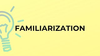 What Is The Meaning Of The Word Familiarization?