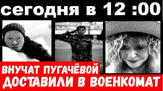 сегодня в 12:00 / мобилизованных внуков Пугачёвой доставили в военкомат