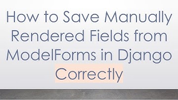 How to Save Manually Rendered Fields from ModelForms in Django Correctly