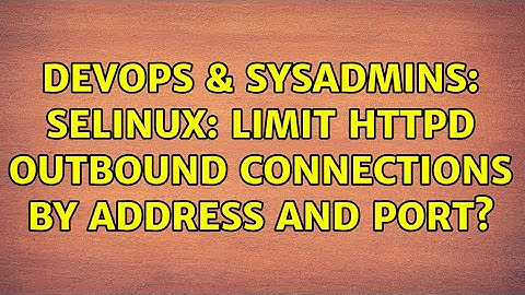 DevOps & SysAdmins: SELinux: Limit httpd outbound connections by address and port?