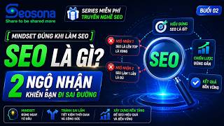 Buổi 2 - [Mindset Đúng Khi Làm SEO] SEO Là Gì 2 Ngộ Nhận Khiến Bạn Đi Sai Đường