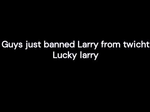 Guys just banned Larry from twicht Lucky larry