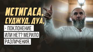 Истигаса, суджуд, дуа,  - поклонение или нет? Мерило различения.