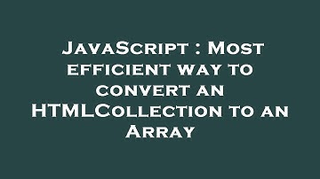JavaScript : Most efficient way to convert an HTMLCollection to an Array