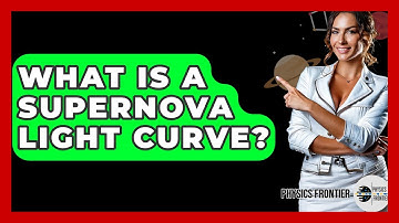 What Is A Supernova Light Curve? - Physics Frontier