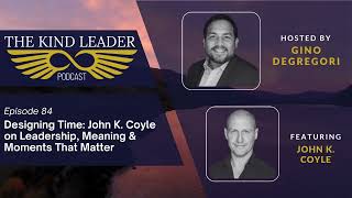Designing Time: John K. Coyle on Leadership, Meaning & Moments That Matter Designing Time: John K. Coyle on Leadership, Meaning & Moments That Matter