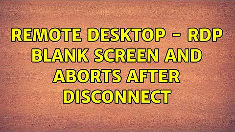 Ubuntu: Remote Desktop - RDP blank screen and aborts after disconnect