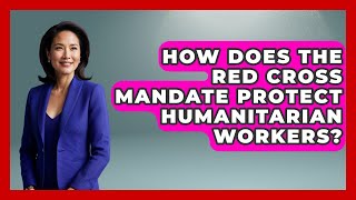 How Does the Red Cross Mandate Protect Humanitarian Workers?