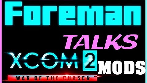 This Is Just Insane Rambling - Foreman Talks: XCOM 2 Mods