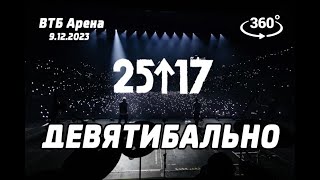 25/17 - Девятибально (live) ВТБ Арена 9.12.23 Концерт в 360
