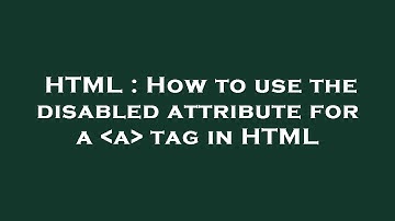 HTML : How to use the disabled attribute for a  a  tag in HTML
