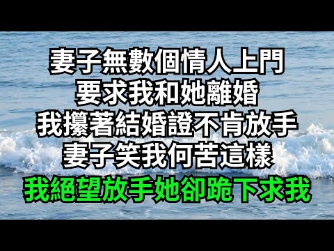 妻子無數個情人上門，要求我和她離婚，我攥著結婚證不肯放手，妻子笑我何苦這樣，我絕望放手她卻跪下求我【淺談夕陽下】#圍爐夜話#花開富貴#爽文#落日溫情#閱讀茶坊#情滿夕陽#深夜淺讀