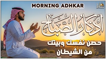 اذكار الصباح بصوت يريح القلب - حصن نفسك وبيتك من الشيطان - راحة نفسية لا توصف Morning Athkar
