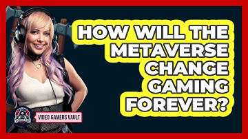 How Will The Metaverse Change Gaming Forever? - Video Gamers Vault